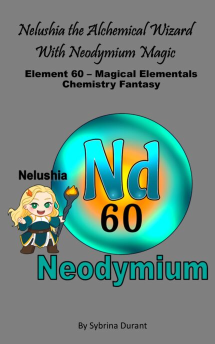 Ebook + Lesson Plan – Nelushia The Alchemical Wizard With Neodymium Magic: Element 60 – Magical Elementals Chemistry Fantasy